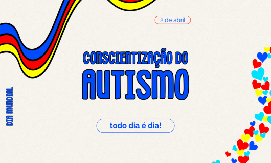 DIA MUNDIAL DA CONSCIENTIZAÇÃO DO AUTISMO / TODO DIA É DIA!