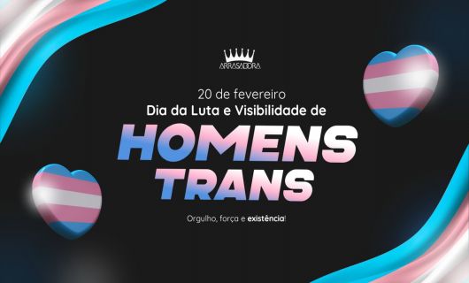 20 DE FEVEREIRO - DIA DA LUTA E VISIBILIDADE DOS HOMENS TRANS / ARRASADORA