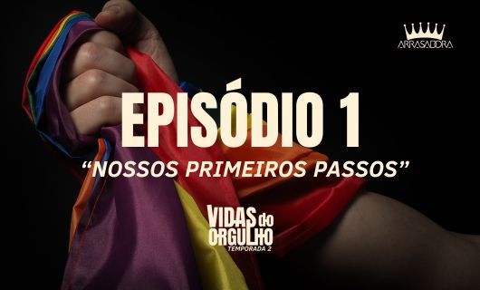 Série Arrasadora Vidas do Orgulho 2: 1° EPISÓDIO | NOSSOS PRIMEIROS PASSOS