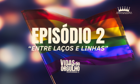 Série Arrasadora Vidas do Orgulho 2: 2° EPISÓDIO | ENTRE LAÇOS E LINHAS