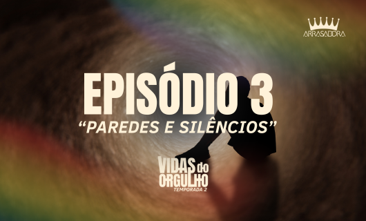Série Arrasadora Vidas do Orgulho 2: 3° EPISÓDIO | ENTRE PAREDES E SILÊNCIOS