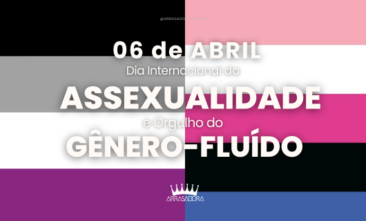 6 DE ABRIL: VISIBILIDADE ASSEXUAL E A LIBERDADE DO GÊNERO FLUIDO / ARRASADORA