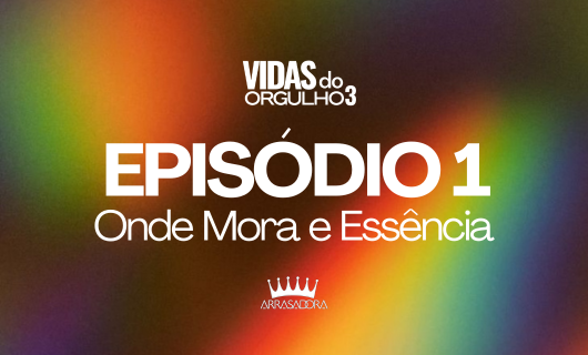 EPISÓDIO 1 – ONDE MORA A ESSÊNCIA / VIDAS DO ORGULHO 3